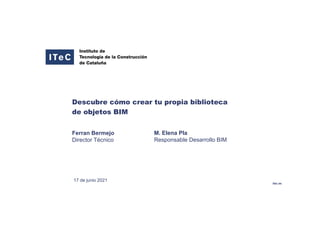 itec.es
17 de junio 2021
Ferran Bermejo
Director Técnico
Descubre cómo crear tu propia biblioteca
de objetos BIM
M. Elena Pla
Responsable Desarrollo BIM
 