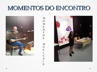 MOMENTOS DO ENCONTROMOMENTOS DO ENCONTRO
M
O
M
E
N
T
O
S
M
U
S
I
C
A
I
S