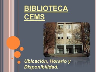 BIBLIOTECA
CEMS




Ubicación, Horario y
Disponibilidad.
 