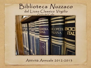 Biblioteca Nuzzaco
del Liceo Classico Virgilio
Gioia del Colle
Attività Annuale 2012-2013
 