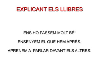 EXPLICANT ELS LLIBRES ENS HO PASSEM MOLT BÉ! ENSENYEM EL QUE HEM APRÈS. APRENEM A  PARLAR DAVANT ELS ALTRES. 