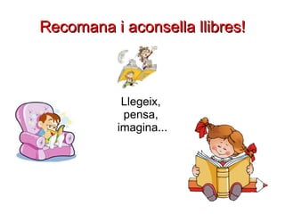 Recomana i aconsella llibres! Llegeix,  pensa,  imagina... 