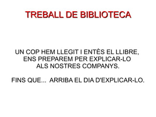 TREBALL DE BIBLIOTECA UN COP HEM LLEGIT I ENTÈS EL LLIBRE,  ENS PREPAREM PER EXPLICAR-LO  ALS NOSTRES COMPANYS. FINS QUE...  ARRIBA EL DIA D'EXPLICAR-LO. 
