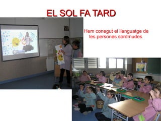 EL SOL FA TARD Hem conegut el llenguatge de les persones sordmudes 