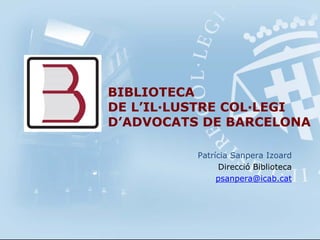 Patrícia Sanpera Izoard
Direcció Biblioteca
psanpera@icab.cat
BIBLIOTECA
DE L’IL·LUSTRE COL·LEGI
D’ADVOCATS DE BARCELONA
 