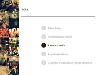 Índice
1 Sobrea Raízes
3 A Aventura Literária
4 A arrecadação de livros
5 O apoio que precisamospara viabilizar este sonho
2 Contextualização do projeto
 