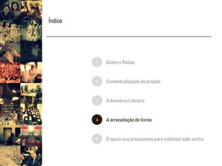Índice
1 Sobrea Raízes
4 A arrecadação de livros
5 O apoio que precisamospara viabilizar este sonho
2 Contextualização do projeto
3 AAventura Literária
 