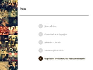 Índice
1 Sobrea Raízes
5 O apoio que precisamospara viabilizar este sonho
2 Contextualização do projeto
3 AAventura Literária
4 A arrecadação de livros
 