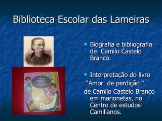 Biblioteca Escolar das Lameiras Biografia e bibliografia de  Camilo Castelo Branco. Interpretação do livro “ Amor  de perdição “  de Camilo Castelo Branco em marionetas, no Centro de estudos Camilianos. 
