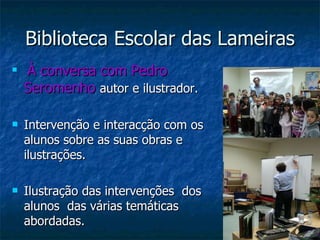 Biblioteca Escolar das Lameiras À conversa com Pedro Seromenho  autor e ilustrador. Intervenção e interacção com os alunos sobre as suas obras e ilustrações. Ilustração das intervenções  dos  alunos  das várias temáticas  abordadas. 