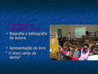 À conversa com Bernardete Costa: Biografia e bibliografia da autora. Apresentação do livro  “  O doce canto da sereia” 