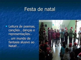Festa de natal  Leitura de poemas, canções , danças e representações… …  um mundo de fantasia alusivo ao Natal!… 