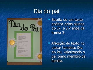 Dia do pai Escrita de um texto  poético pelos alunos  do 2º. e 3.º anos da turma 3. Afixação do texto no placar temático Dia do Pai, valorizando o pai como membro da família. 