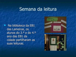 Semana da leitura Na biblioteca da EB1 das Lameiras, os alunos do 3.º e do 4.º ano das EB1 da cidade partilharam as suas leituras.  