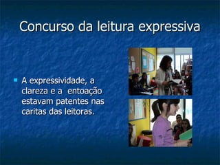 Concurso da leitura expressiva A expressividade, a clareza e a  entoação estavam patentes nas caritas das leitoras. 