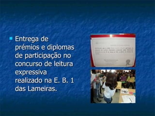 Entrega de  prémios e diplomas de participação no concurso de leitura expressiva realizado na E. B. 1 das Lameiras. 