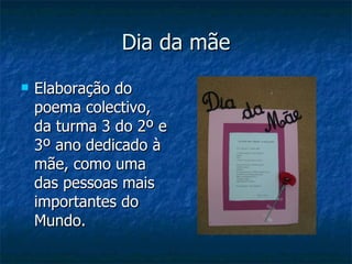 Dia da mãe Elaboração do poema colectivo, da turma 3 do 2º e 3º ano dedicado à mãe, como uma das pessoas mais importantes do Mundo. 