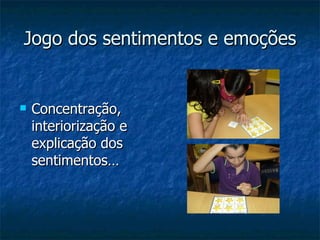 Jogo dos sentimentos e emoções Concentração, interiorização e  explicação dos sentimentos… 