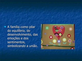 A família como pilar do equilíbrio, do desenvolvimento, das emoções e dos sentimentos, simbolizando a união. 