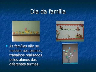 Dia da família As famílias não se medem aos palmos, trabalhos realizados pelos alunos das diferentes turmas. 