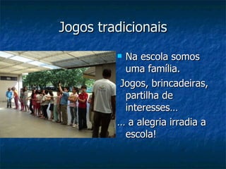 Jogos tradicionais Na escola somos uma família. Jogos, brincadeiras, partilha de interesses… …  a alegria irradia a escola! 