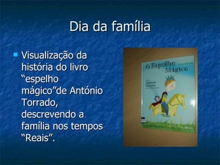 Dia da família Visualização da história do livro “espelho mágico”de António Torrado, descrevendo a família nos tempos “Reais”. 