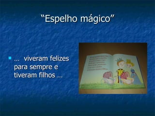 “ Espelho mágico” …  viveram felizes para sempre e tiveram filhos … 