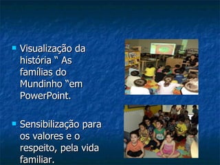 Visualização da história “ As famílias do Mundinho “em PowerPoint. Sensibilização para os valores e o respeito, pela vida familiar. 