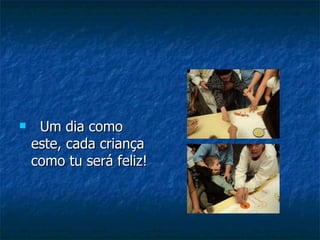 Um dia como este, cada criança como tu será feliz! 