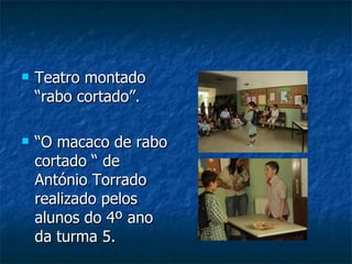 Teatro montado “rabo cortado”.  “ O macaco de rabo cortado “ de António Torrado realizado pelos alunos do 4º ano da turma 5. 