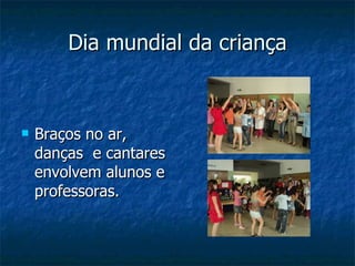 Dia mundial da criança Braços no ar, danças  e cantares  envolvem alunos e professoras.  