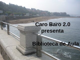 Caro Baro 2.0
   presenta

Biblioteca de Aula
 