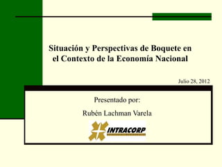 Situación y Perspectivas de Boquete en
 el Contexto de la Economía Nacional

                                  Julio 28, 2012


            Presentado por:
        Rubén Lachman Varela
 