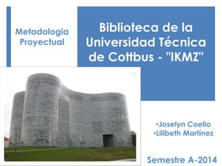 Biblioteca de la
Universidad Técnica
de Cottbus - "IKMZ"
•Joselyn Coello
•Lilibeth Martínez
Metodologia
Proyectual
Semestre A-2014
 