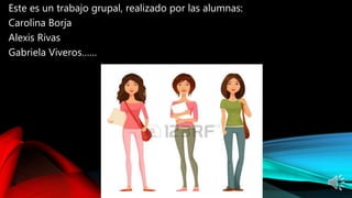 Este es un trabajo grupal, realizado por las alumnas:
Carolina Borja
Alexis Rivas
Gabriela Viveros……
 