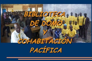 BIBLIOTECA
   DE DOMO
      Y
COHABITACIÓN
   PACÍFICA
 