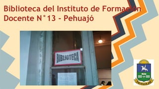 Biblioteca del Instituto de Formación 
Docente N°13 - Pehuajó 
 