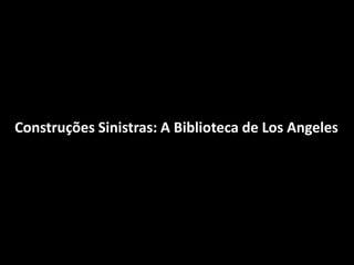 Construções Sinistras: A Biblioteca de Los Angeles
 