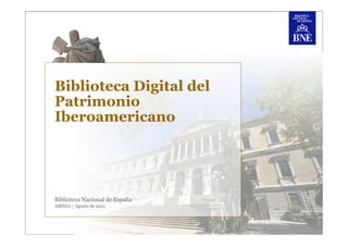 Biblioteca Digital del
Patrimonio
Iberoamericano




Biblioteca Nacional de España
ABINIA / Agosto de 2011
 