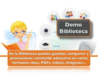 Demo
                           Biblioteca


En la Biblioteca puedes guardar, compartir y
promocionar contenido educativo en varios
 formatos: docs, PDFs, videos, imágenes...
 