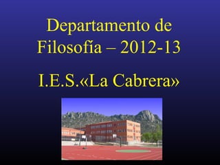 Departamento de
Filosofía – 2012-13
I.E.S.«La Cabrera»
 