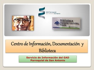 Centro de Información, Documentación y
Biblioteca
Servicio de Información del GAD
Parroquial de San Antonio
 