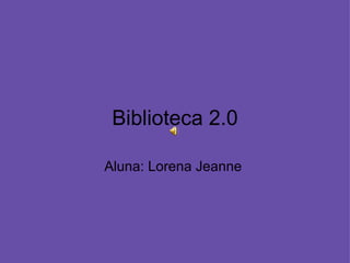 Biblioteca 2.0 Aluna: Lorena Jeanne  