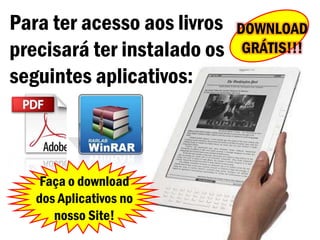 Para ter acesso aos livros   DOWNLOAD
precisará ter instalado os    GRÁTIS!!!
seguintes aplicativos:



    Faça o download
   dos Aplicativos no
      nosso Site!
 