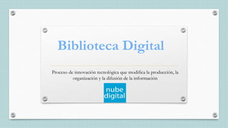 Biblioteca Digital
Proceso de innovación tecnológica que modifica la producción, la
organización y la difusión de la información
 