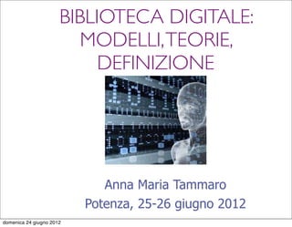 BIBLIOTECA DIGITALE:
                         MODELLI, TEORIE,
                           DEFINIZIONE




                             Anna Maria Tammaro
                          Potenza, 25-26 giugno 2012
domenica 24 giugno 2012
 