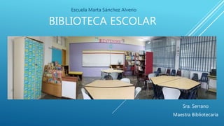 BIBLIOTECA ESCOLAR
Escuela Marta Sánchez Alverio
Sra. Serrano
Maestra Bibliotecaria
 