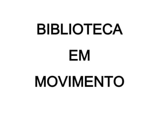 BIBLIOTECA
   EM
MOVIMENTO
 