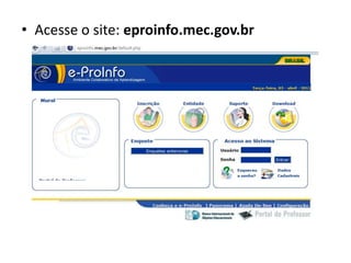 • Acesse o site: eproinfo.mec.gov.br
 