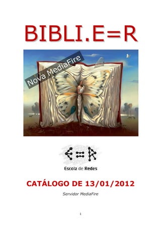 BIBLI.E=R




CATÁLOGO DE 13/01/2012
       Servidor MediaFire




               1
 
